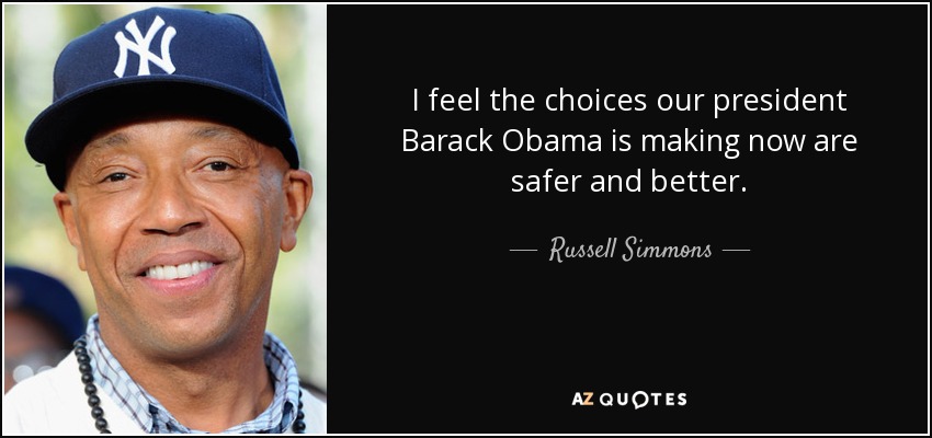 I feel the choices our president Barack Obama is making now are safer and better. - Russell Simmons