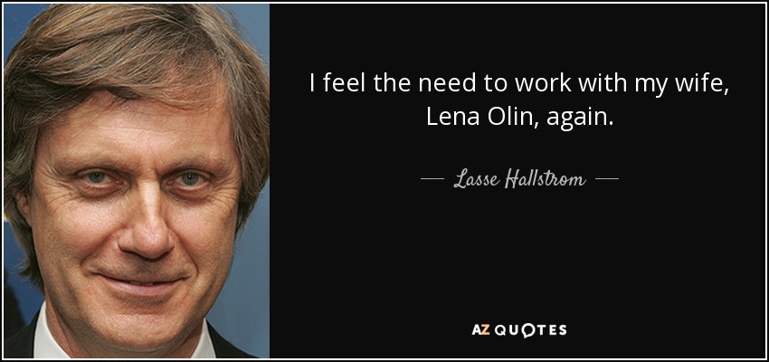 I feel the need to work with my wife, Lena Olin, again. - Lasse Hallstrom