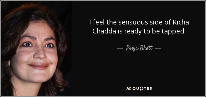 I feel the sensuous side of Richa Chadda is ready to be tapped. - Pooja Bhatt