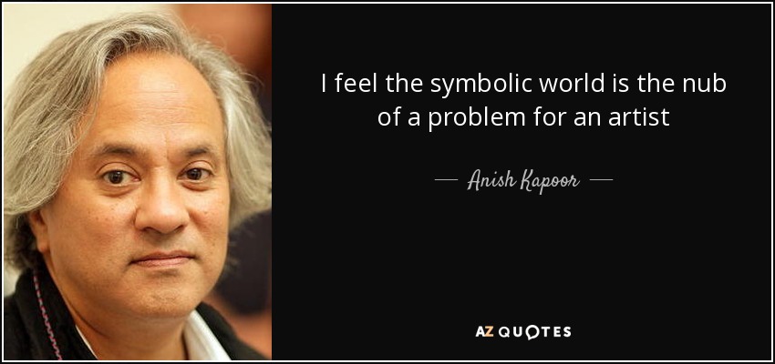 I feel the symbolic world is the nub of a problem for an artist - Anish Kapoor