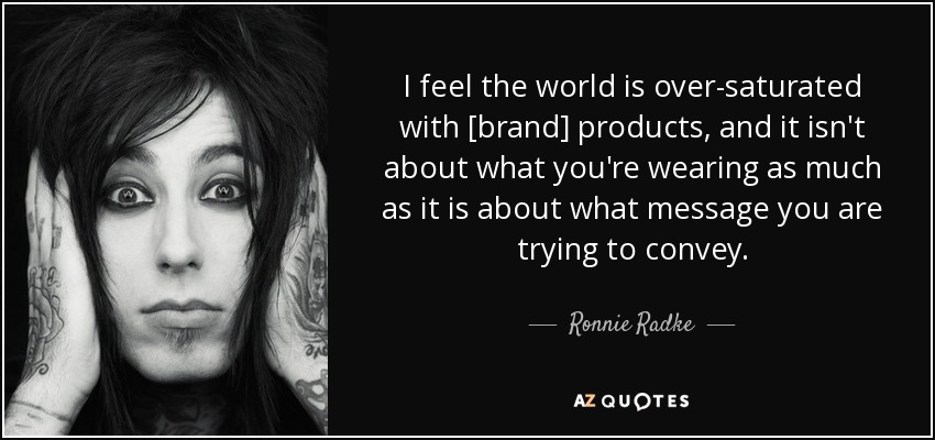 I feel the world is over-saturated with [brand] products, and it isn't about what you're wearing as much as it is about what message you are trying to convey. - Ronnie Radke