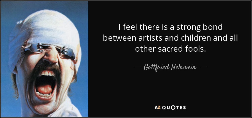 I feel there is a strong bond between artists and children and all other sacred fools. - Gottfried Helnwein