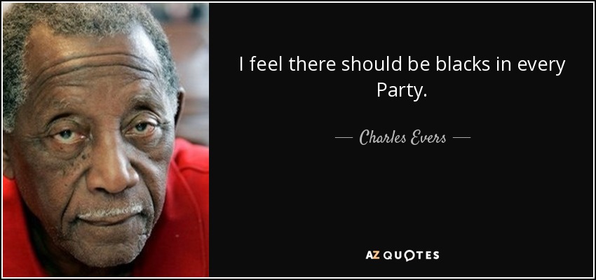 I feel there should be blacks in every Party. - Charles Evers