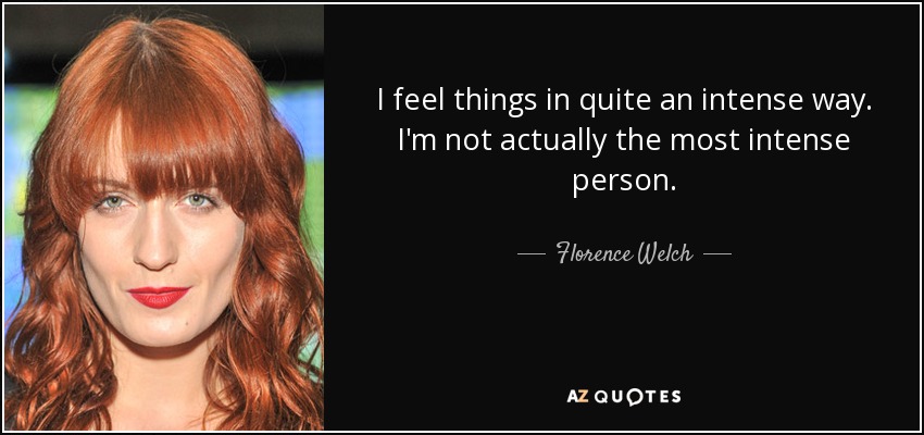 I feel things in quite an intense way. I'm not actually the most intense person. - Florence Welch