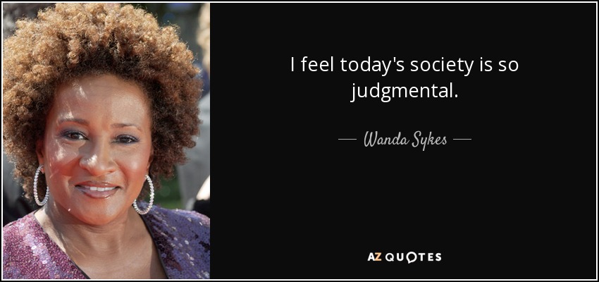I feel today's society is so judgmental. - Wanda Sykes