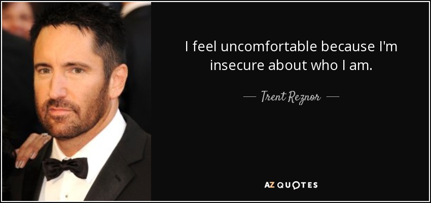 I feel uncomfortable because I'm insecure about who I am. - Trent Reznor