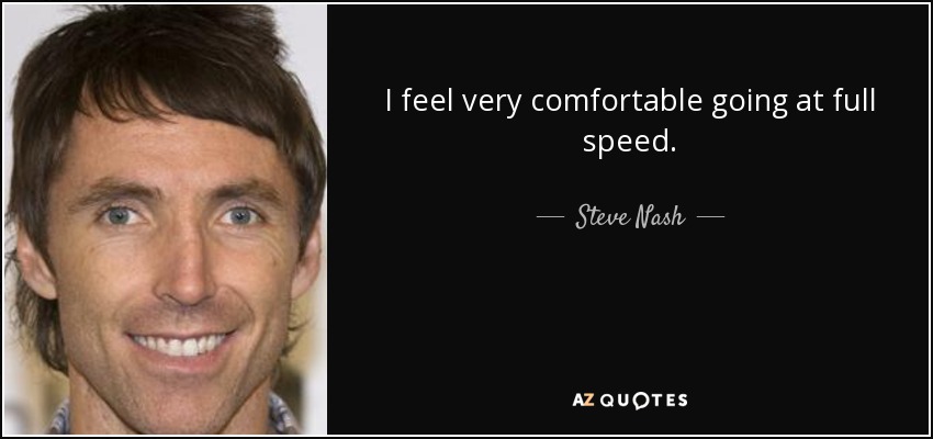 I feel very comfortable going at full speed. - Steve Nash