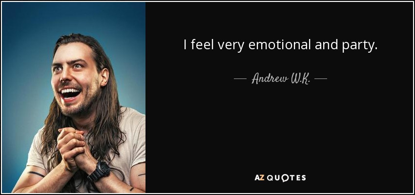 I feel very emotional and party. - Andrew W.K.