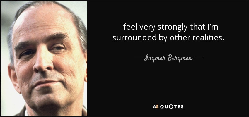 I feel very strongly that I’m surrounded by other realities. - Ingmar Bergman