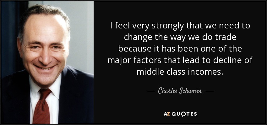I feel very strongly that we need to change the way we do trade because it has been one of the major factors that lead to decline of middle class incomes. - Charles Schumer
