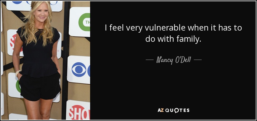 I feel very vulnerable when it has to do with family. - Nancy O'Dell