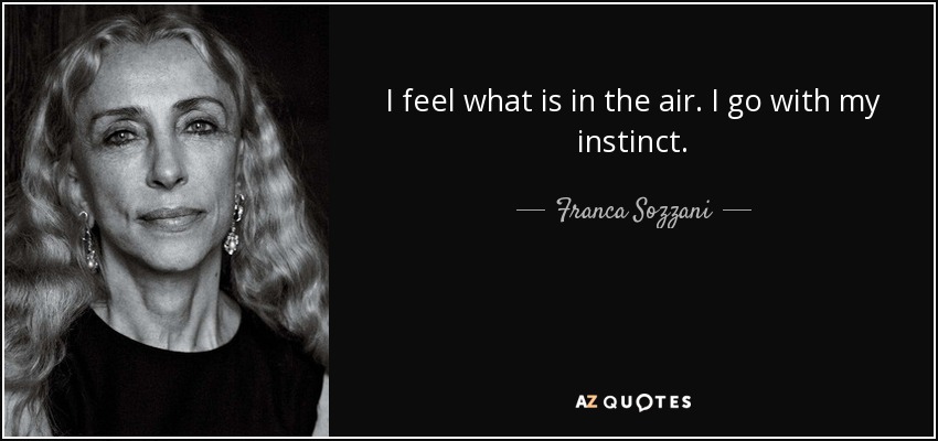 I feel what is in the air. I go with my instinct. - Franca Sozzani