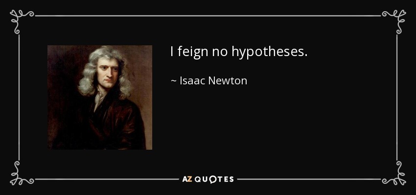 I feign no hypotheses. - Isaac Newton