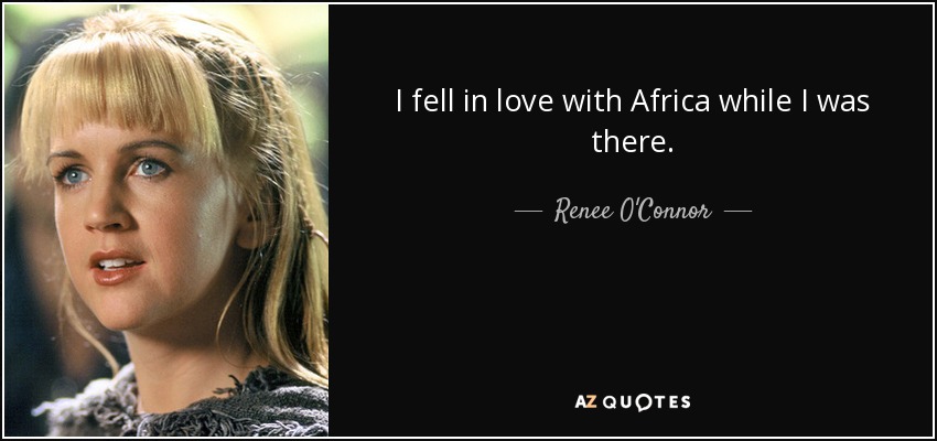 I fell in love with Africa while I was there. - Renee O'Connor