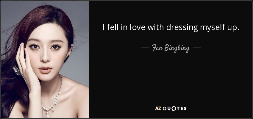 I fell in love with dressing myself up. - Fan Bingbing
