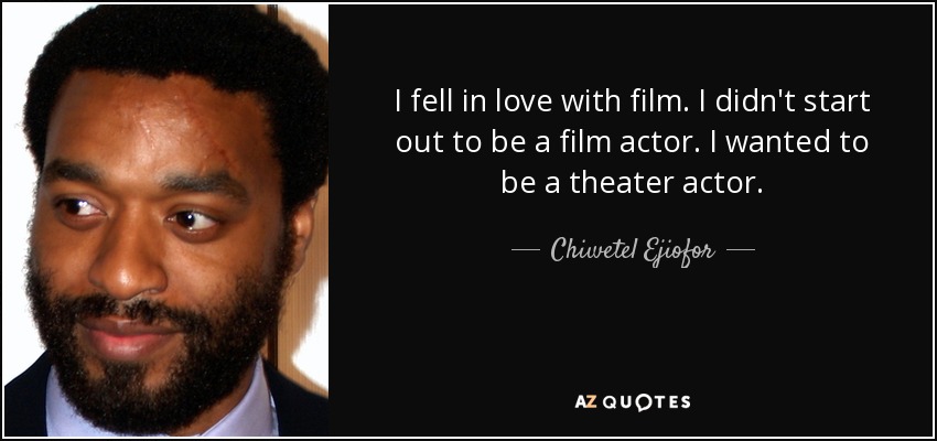I fell in love with film. I didn't start out to be a film actor. I wanted to be a theater actor. - Chiwetel Ejiofor