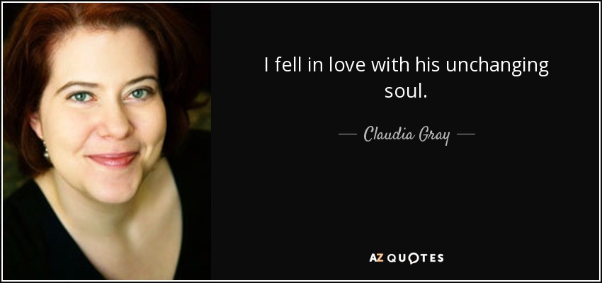 I fell in love with his unchanging soul. - Claudia Gray