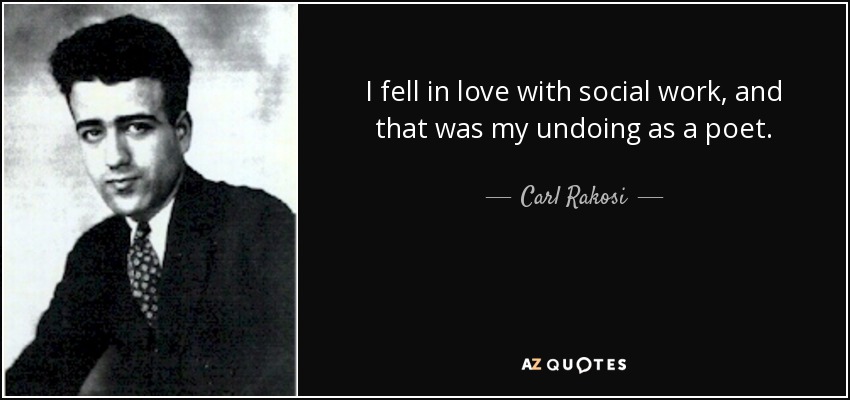 I fell in love with social work, and that was my undoing as a poet. - Carl Rakosi