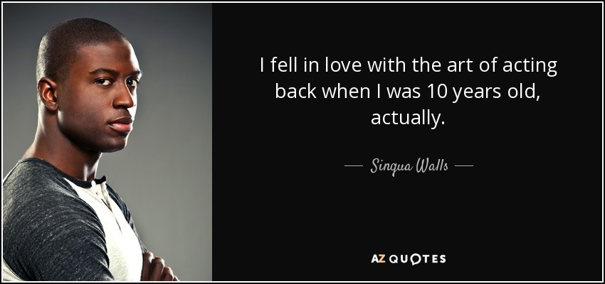 I fell in love with the art of acting back when I was 10 years old, actually. - Sinqua Walls