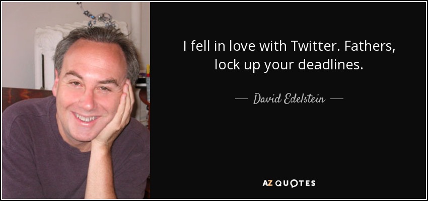 I fell in love with Twitter. Fathers, lock up your deadlines. - David Edelstein