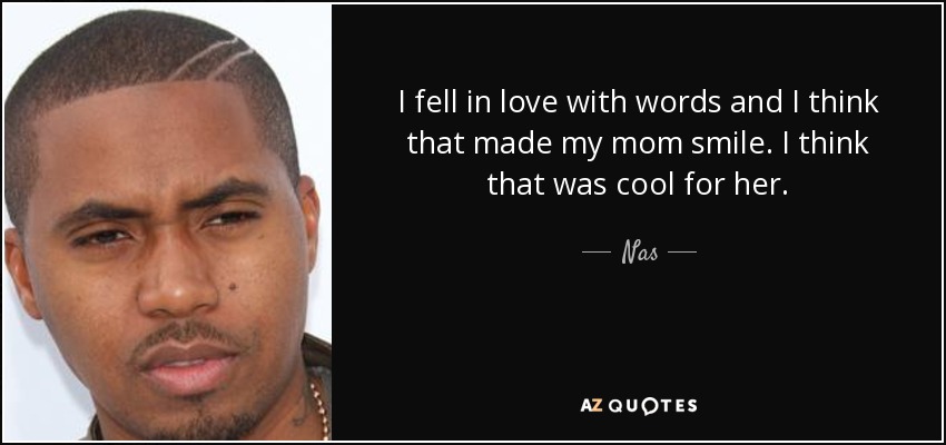 I fell in love with words and I think that made my mom smile. I think that was cool for her. - Nas