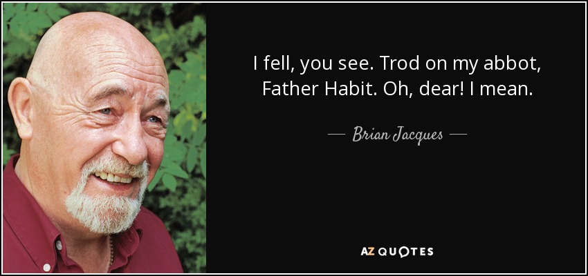 I fell, you see. Trod on my abbot, Father Habit. Oh, dear! I mean. - Brian Jacques