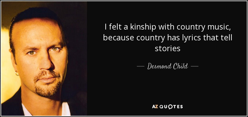 I felt a kinship with country music, because country has lyrics that tell stories - Desmond Child