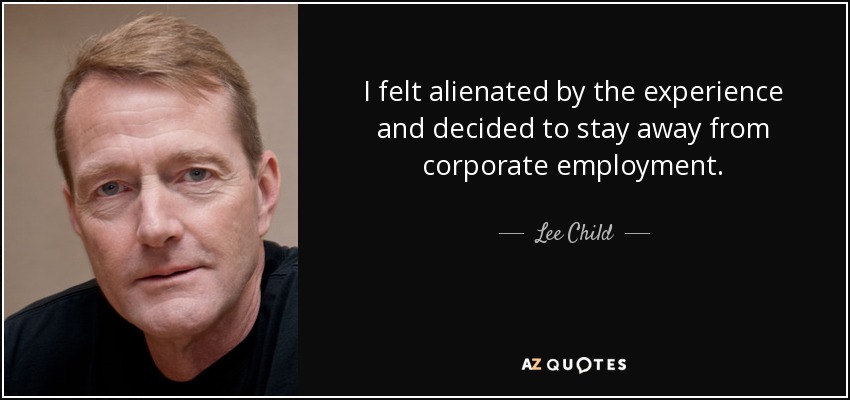 I felt alienated by the experience and decided to stay away from corporate employment. - Lee Child