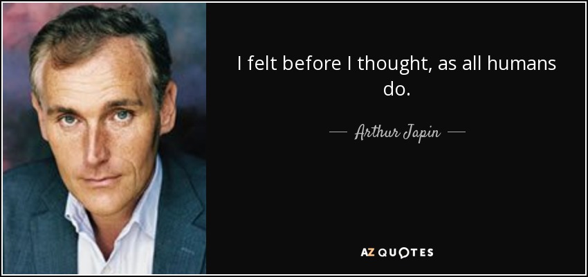 I felt before I thought, as all humans do. - Arthur Japin