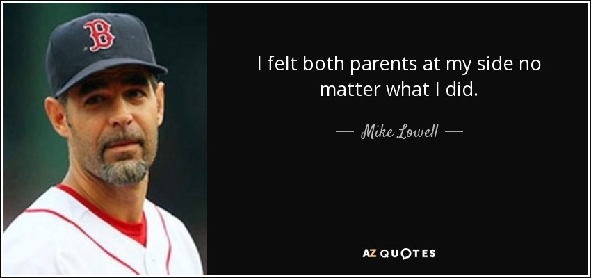 I felt both parents at my side no matter what I did. - Mike Lowell