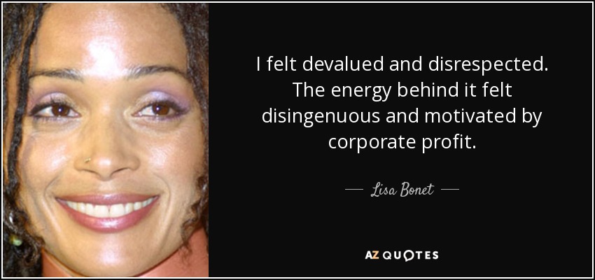 I felt devalued and disrespected. The energy behind it felt disingenuous and motivated by corporate profit. - Lisa Bonet