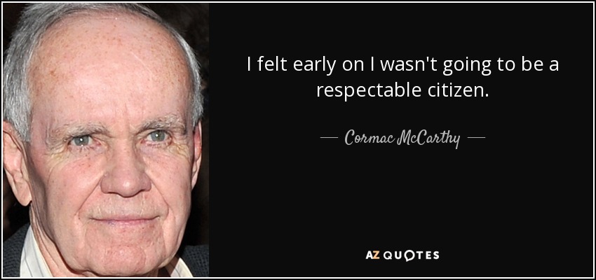 I felt early on I wasn't going to be a respectable citizen. - Cormac McCarthy