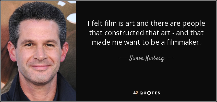 I felt film is art and there are people that constructed that art - and that made me want to be a filmmaker. - Simon Kinberg