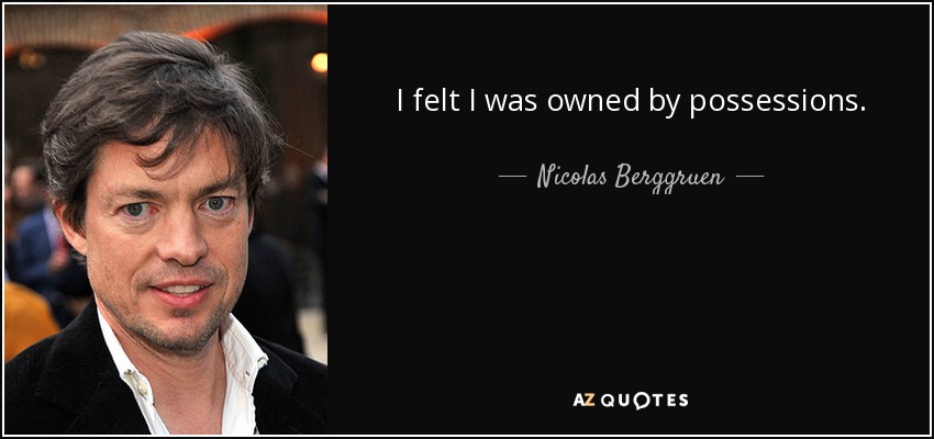 I felt I was owned by possessions. - Nicolas Berggruen