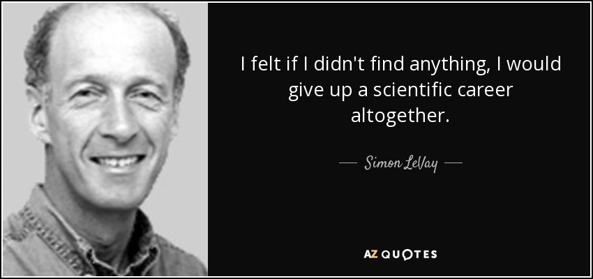 I felt if I didn't find anything, I would give up a scientific career altogether. - Simon LeVay