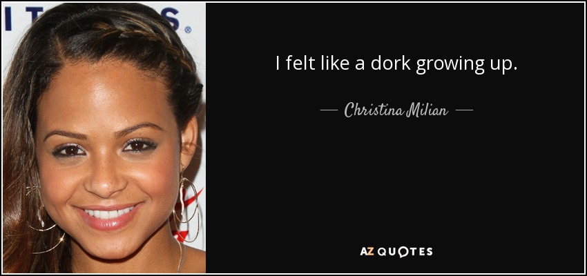 I felt like a dork growing up. - Christina Milian