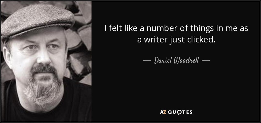 I felt like a number of things in me as a writer just clicked. - Daniel Woodrell