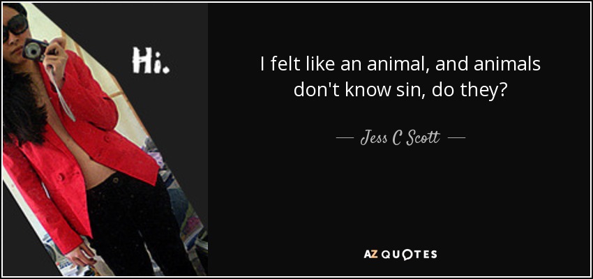 I felt like an animal, and animals don't know sin, do they? - Jess C Scott