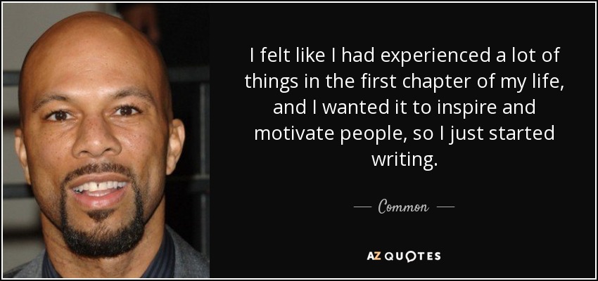 I felt like I had experienced a lot of things in the first chapter of my life, and I wanted it to inspire and motivate people, so I just started writing. - Common