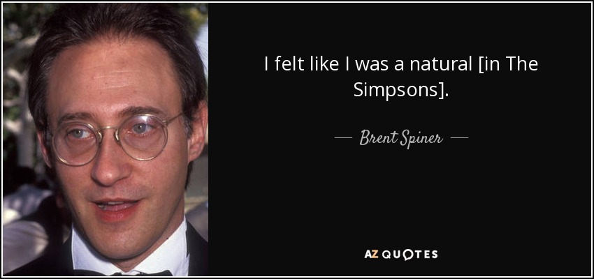 I felt like I was a natural [in The Simpsons]. - Brent Spiner