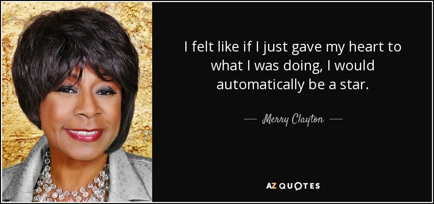 I felt like if I just gave my heart to what I was doing, I would automatically be a star. - Merry Clayton