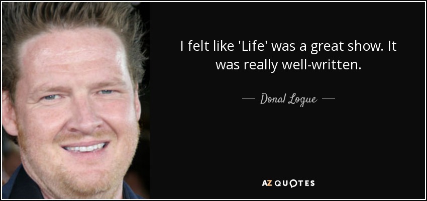 I felt like 'Life' was a great show. It was really well-written. - Donal Logue