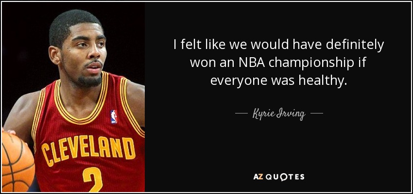 I felt like we would have definitely won an NBA championship if everyone was healthy. - Kyrie Irving