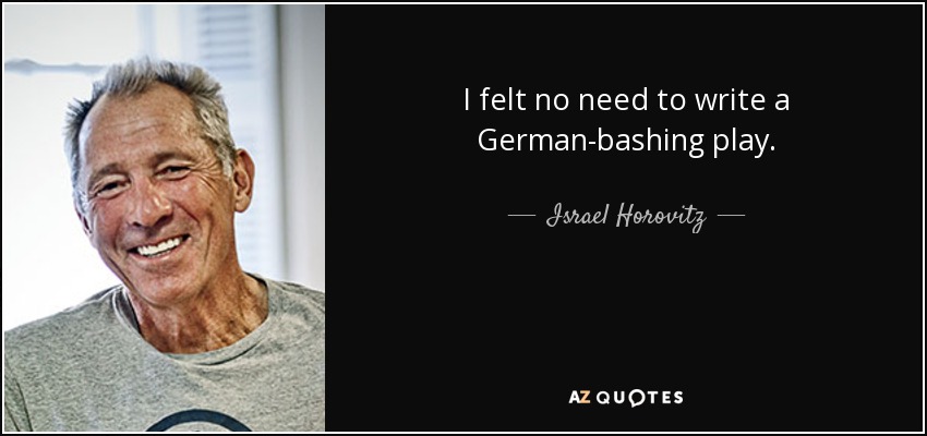 I felt no need to write a German-bashing play. - Israel Horovitz