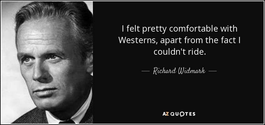 I felt pretty comfortable with Westerns, apart from the fact I couldn't ride. - Richard Widmark