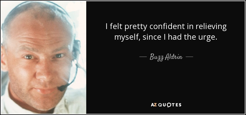 I felt pretty confident in relieving myself, since I had the urge. - Buzz Aldrin