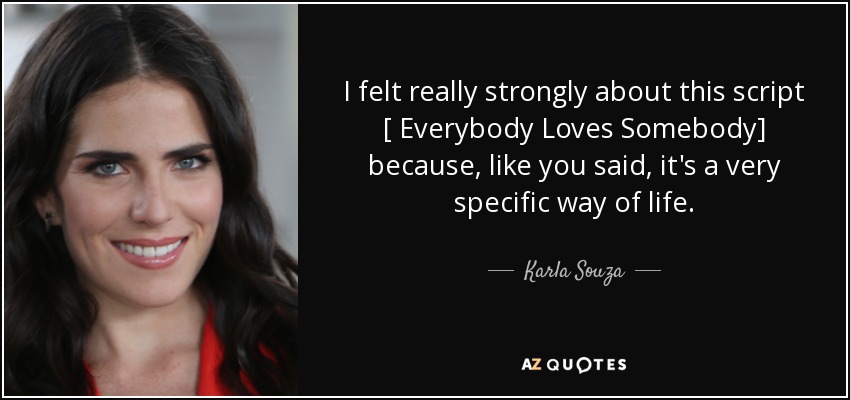 I felt really strongly about this script [ Everybody Loves Somebody] because, like you said, it's a very specific way of life. - Karla Souza