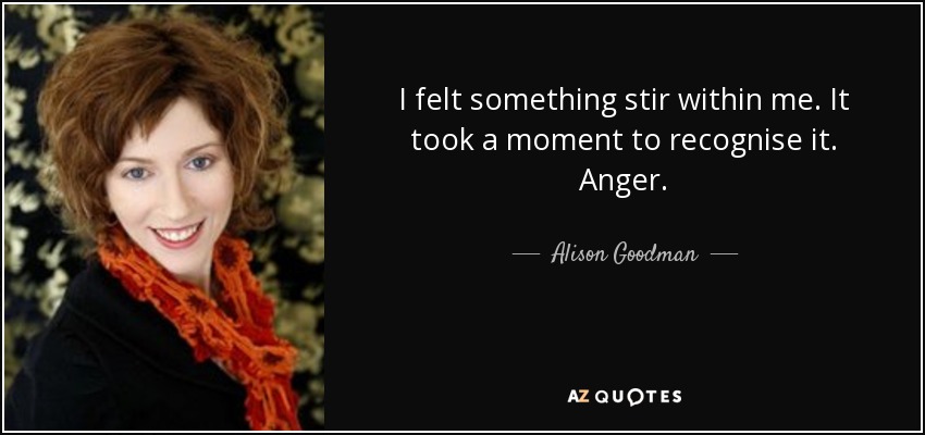 I felt something stir within me. It took a moment to recognise it. Anger. - Alison Goodman