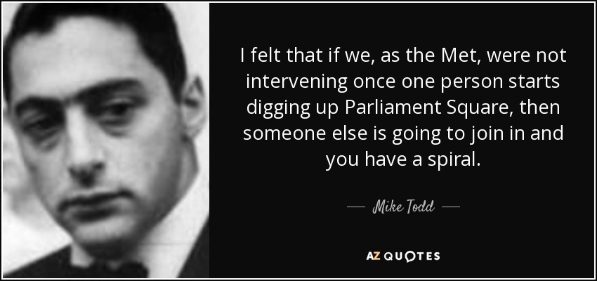 I felt that if we, as the Met, were not intervening once one person starts digging up Parliament Square, then someone else is going to join in and you have a spiral. - Mike Todd, Jr.