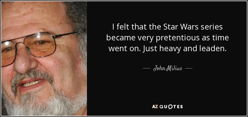 I felt that the Star Wars series became very pretentious as time went on. Just heavy and leaden. - John Milius